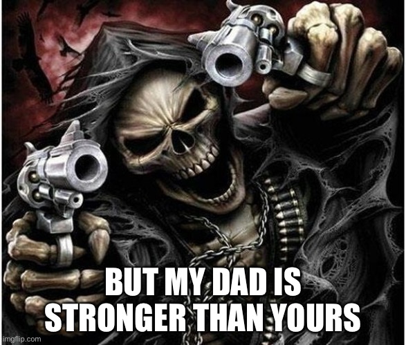 Badass Skeleton | BUT MY DAD IS STRONGER THAN YOURS | image tagged in badass skeleton | made w/ Imgflip meme maker