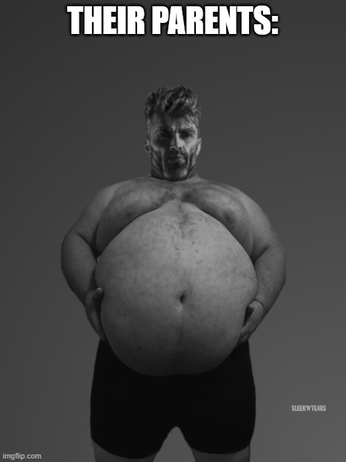 Fat Giga Chad | THEIR PARENTS: | image tagged in fat giga chad | made w/ Imgflip meme maker