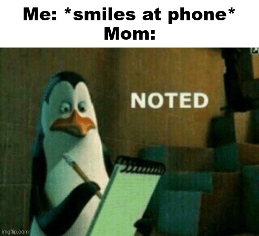 Noted | Me: *smiles at phone*
Mom: | image tagged in noted | made w/ Imgflip meme maker