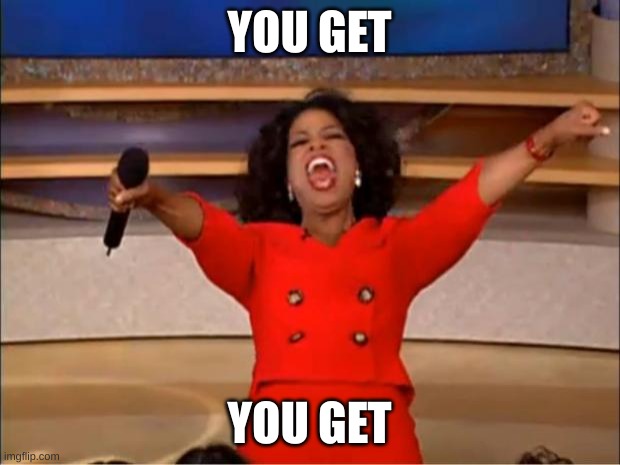 Oprah You Get A | YOU GET; YOU GET | image tagged in memes,oprah you get a | made w/ Imgflip meme maker