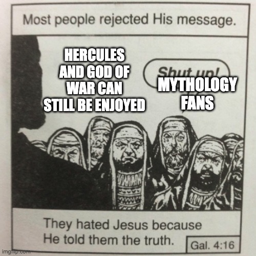 They hated jesus because he told them the truth | HERCULES AND GOD OF WAR CAN STILL BE ENJOYED; MYTHOLOGY FANS | image tagged in they hated jesus because he told them the truth | made w/ Imgflip meme maker
