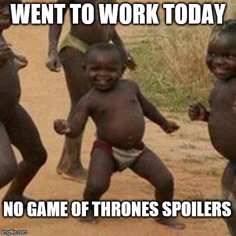 Third World Success Kid Meme | WENT TO WORK TODAY NO GAME OF THRONES SPOILERS | image tagged in memes,third world success kid | made w/ Imgflip meme maker