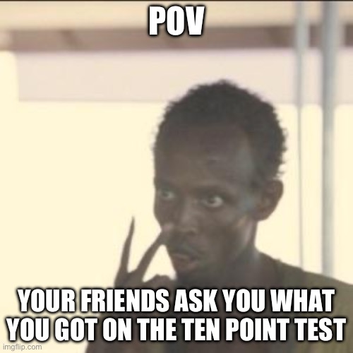 Look At Me Meme | POV; YOUR FRIENDS ASK YOU WHAT YOU GOT ON THE TEN POINT TEST | image tagged in memes,look at me | made w/ Imgflip meme maker