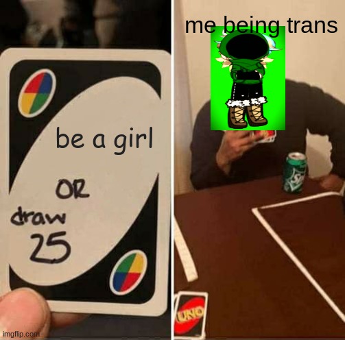 lol | me being trans; be a girl | image tagged in memes,uno draw 25 cards | made w/ Imgflip meme maker