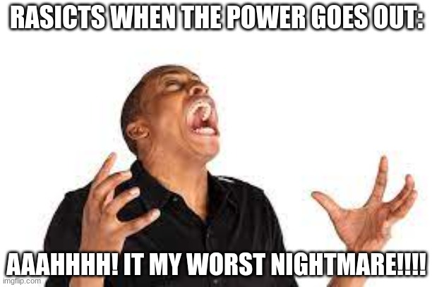 hmm.. | RASICTS WHEN THE POWER GOES OUT:; AAAHHHH! IT MY WORST NIGHTMARE!!!! | image tagged in that's racist | made w/ Imgflip meme maker