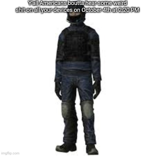 the he | Y'all Americans boutta hear some weird shit on all your devices on October 4th at 2:20 PM | image tagged in the he | made w/ Imgflip meme maker
