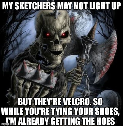 badass skeleton | MY SKETCHERS MAY NOT LIGHT UP; BUT THEY'RE VELCRO. SO WHILE YOU'RE TYING YOUR SHOES, I'M ALREADY GETTING THE HOES | image tagged in badass skeleton | made w/ Imgflip meme maker