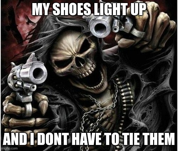Badass Skeleton | MY SHOES LIGHT UP; AND I DONT HAVE TO TIE THEM | image tagged in badass skeleton | made w/ Imgflip meme maker