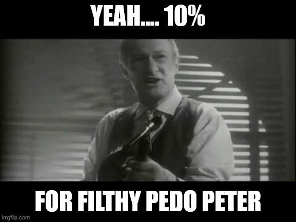 Keep the Change ya Filthy Animal | YEAH.... 10% FOR FILTHY PEDO PETER | image tagged in keep the change ya filthy animal | made w/ Imgflip meme maker