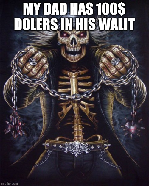 Badass Skeleton | MY DAD HAS 100$ DOLERS IN HIS WALIT | image tagged in badass skeleton | made w/ Imgflip meme maker