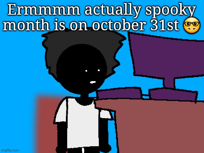 oh god what have i done | Ermmmm actually spooky month is on october 31st 🤓 | image tagged in oh god what have i done | made w/ Imgflip meme maker