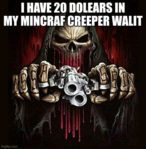 badass skeleton | I HAVE 20 DOLEARS IN MY MINCRAF CREEPER WALIT | image tagged in badass skeleton | made w/ Imgflip meme maker