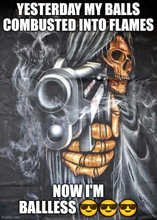 Badass Skeleton | YESTERDAY MY BALLS COMBUSTED INTO FLAMES; NOW I'M BALLLESS 😎😎😎 | image tagged in badass skeleton | made w/ Imgflip meme maker