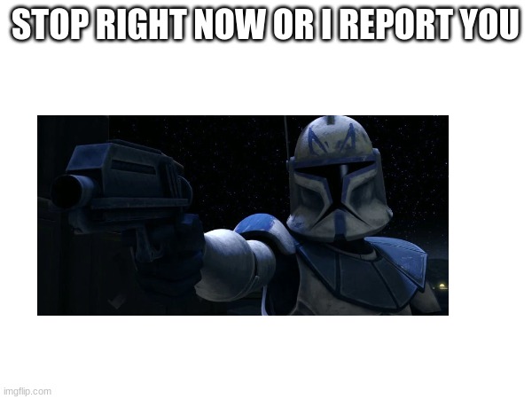 STOP RIGHT NOW OR I REPORT YOU | made w/ Imgflip meme maker