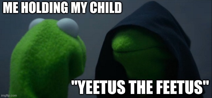 Evil Kermit | ME HOLDING MY CHILD; "YEETUS THE FEETUS" | image tagged in memes,evil kermit | made w/ Imgflip meme maker