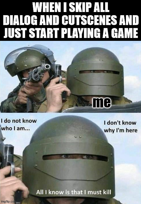 I never know what is going on | WHEN I SKIP ALL DIALOG AND CUTSCENES AND JUST START PLAYING A GAME; me | image tagged in gaming | made w/ Imgflip meme maker