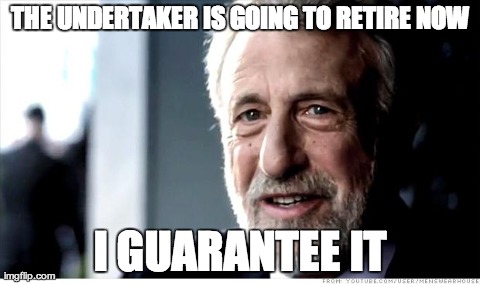 I Guarantee It | THE UNDERTAKER IS GOING TO RETIRE NOW I GUARANTEE IT | image tagged in memes,i guarantee it | made w/ Imgflip meme maker