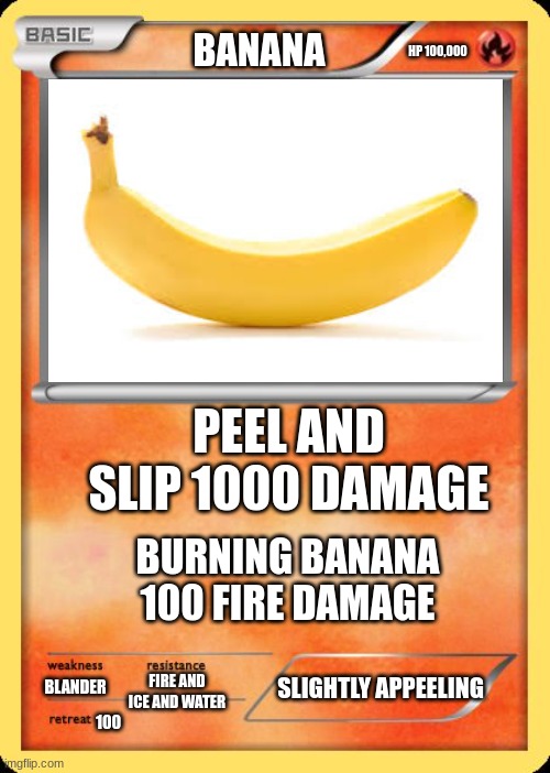 banana pokemon card | BANANA; HP 100,000; PEEL AND SLIP 1000 DAMAGE; BURNING BANANA 100 FIRE DAMAGE; SLIGHTLY APPEELING; FIRE AND ICE AND WATER; BLANDER; 100 | image tagged in blank pokemon card | made w/ Imgflip meme maker