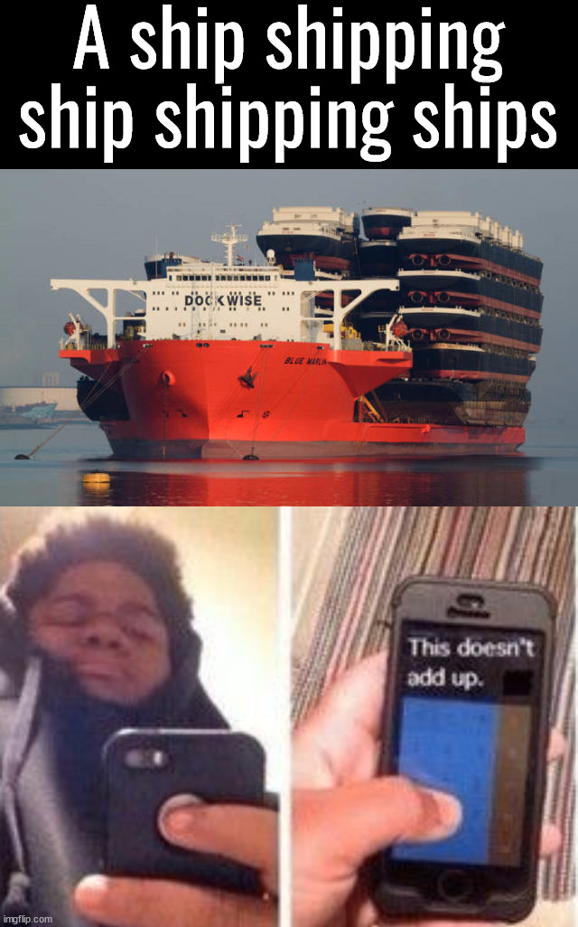 Well it is accurate | A ship shipping ship shipping ships | image tagged in wait that doesn't add up meme,ships,yeah that makes sense | made w/ Imgflip meme maker