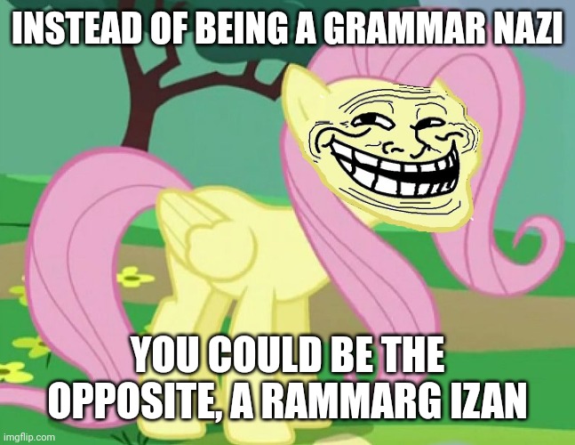It's simple to go backwards! | INSTEAD OF BEING A GRAMMAR NAZI; YOU COULD BE THE OPPOSITE, A RAMMARG IZAN | image tagged in fluttertroll,memes,grammar nazi,backwards | made w/ Imgflip meme maker