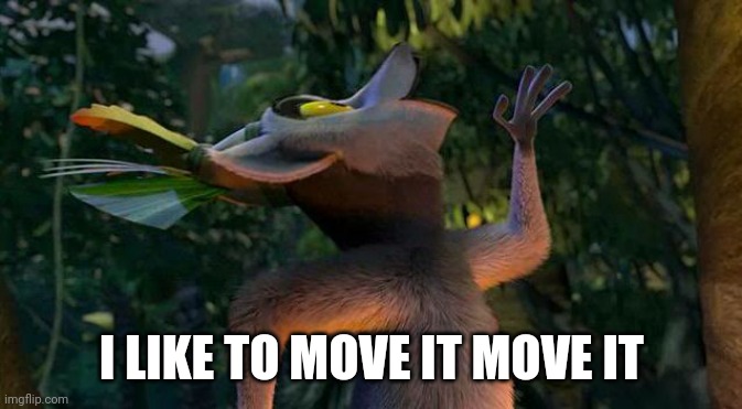 I Like to move it move it | I LIKE TO MOVE IT MOVE IT | image tagged in i like to move it move it | made w/ Imgflip meme maker