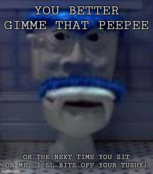 YOU BETTER GIMME THAT PEEPEE; OR THE NEXT TIME YOU SIT ON ME, I'LL BITE OFF YOUR TUSHY! | made w/ Imgflip meme maker