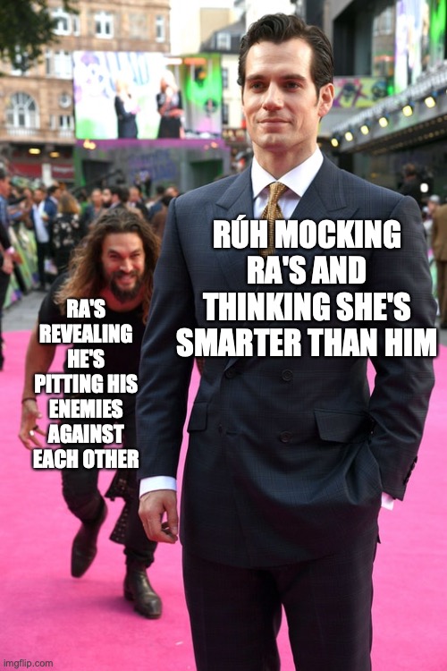 Jason Momoa Henry Cavill Meme | RÚH MOCKING RA'S AND THINKING SHE'S SMARTER THAN HIM; RA'S REVEALING HE'S PITTING HIS ENEMIES AGAINST EACH OTHER | image tagged in jason momoa henry cavill meme | made w/ Imgflip meme maker