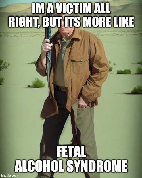 MAGA Action Man | IM A VICTIM ALL RIGHT, BUT ITS MORE LIKE FETAL ALCOHOL SYNDROME | image tagged in maga action man | made w/ Imgflip meme maker