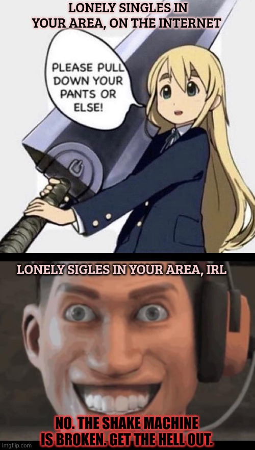 Local singles | LONELY SINGLES IN YOUR AREA, ON THE INTERNET; LONELY SIGLES IN YOUR AREA, IRL; NO. THE SHAKE MACHINE IS BROKEN. GET THE HELL OUT. | image tagged in fast food guy,local,singles,lol,anime girl | made w/ Imgflip meme maker