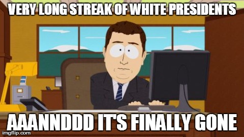 Aaaaand Its Gone | VERY LONG STREAK OF WHITE PRESIDENTS AAANNDDD IT'S FINALLY GONE | image tagged in memes,aaaaand its gone | made w/ Imgflip meme maker