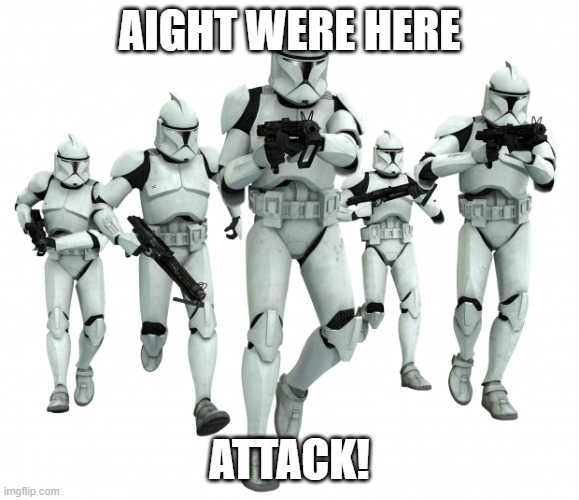 Clone Trooper Squad | AIGHT WERE HERE ATTACK! | image tagged in clone trooper squad | made w/ Imgflip meme maker