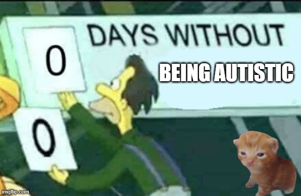 autistism | BEING AUTISTIC | image tagged in 0 days without lenny simpsons | made w/ Imgflip meme maker