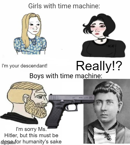 You'd do this too | I'm your descendant! Really!? I'm sorry Ms. Hitler, but this must be done for humanity's sake | image tagged in time machine,boys with a time machine,hitler,klara hitler,historical meme,history memes | made w/ Imgflip meme maker