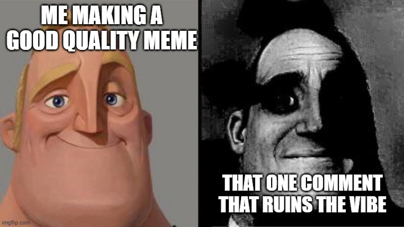 Comment deteriator | ME MAKING A GOOD QUALITY MEME; THAT ONE COMMENT THAT RUINS THE VIBE | image tagged in mr incredible uncanny | made w/ Imgflip meme maker