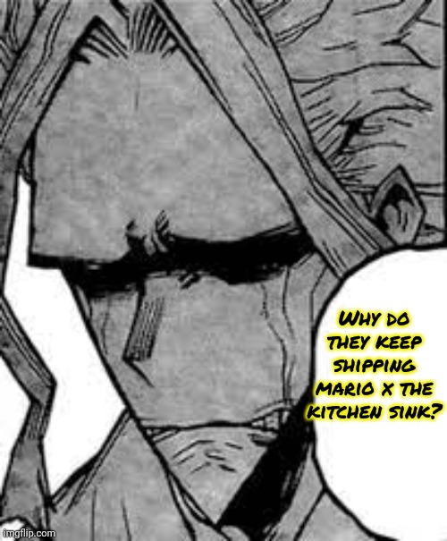 All Might Crying | Why do they keep shipping mario x the kitchen sink? | image tagged in all might crying | made w/ Imgflip meme maker