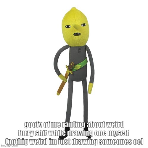 lemongrab plush | goofy of me ranting about weird furry shit while drawing one myself  (nothig weird im just drawing someones oc) | image tagged in lemongrab plush | made w/ Imgflip meme maker