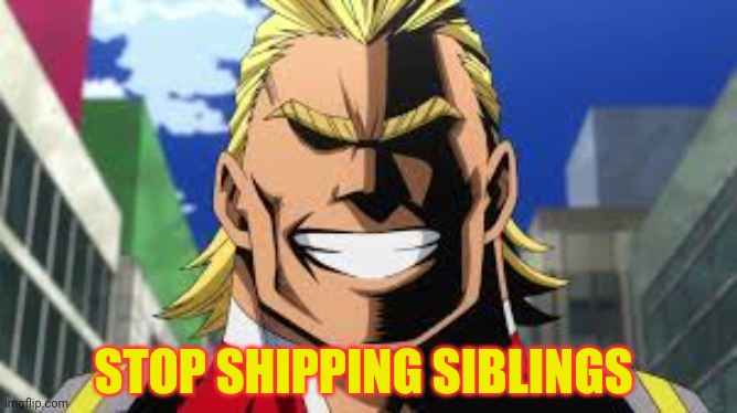All might | STOP SHIPPING SIBLINGS | image tagged in all might | made w/ Imgflip meme maker