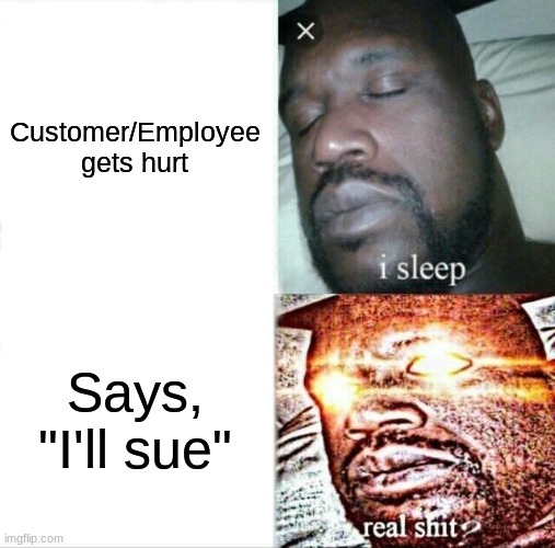 What's the magic word? | Customer/Employee gets hurt; Says, "I'll sue" | image tagged in memes,sleeping shaq | made w/ Imgflip meme maker