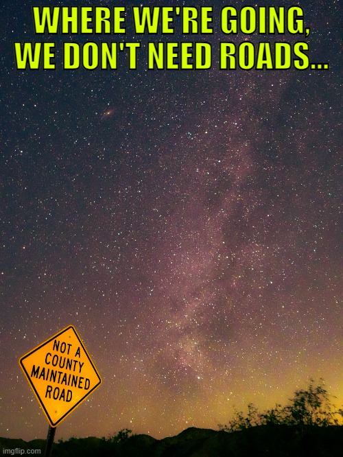 Drive on | WHERE WE'RE GOING, WE DON'T NEED ROADS... | image tagged in gregory m eastman | made w/ Imgflip meme maker