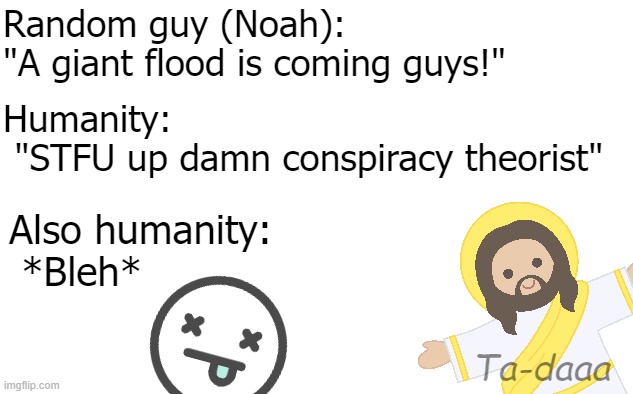 Random guy (Noah): 
"A giant flood is coming guys!"; Humanity:
 "STFU up damn conspiracy theorist"; Also humanity:
 *Bleh*; Ta-daaa | image tagged in funny,jesus,the bible,noah's ark | made w/ Imgflip meme maker