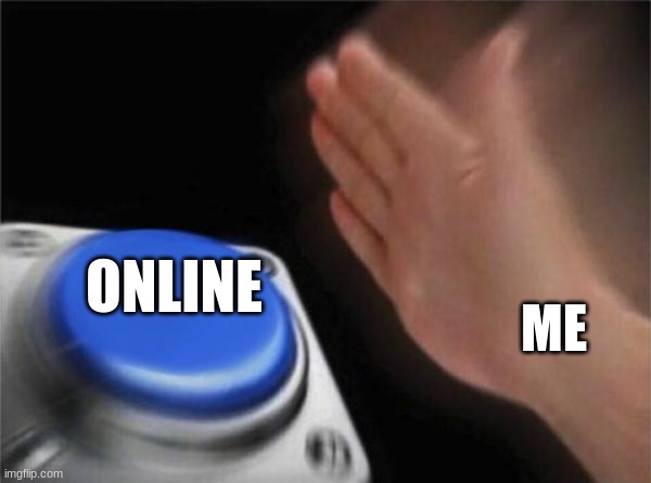 Am online but in school | ONLINE; ME | image tagged in memes,blank nut button | made w/ Imgflip meme maker