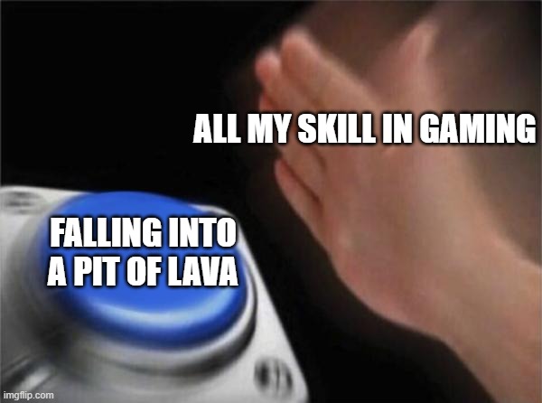 my skill is awful | ALL MY SKILL IN GAMING; FALLING INTO A PIT OF LAVA | image tagged in memes,blank nut button | made w/ Imgflip meme maker