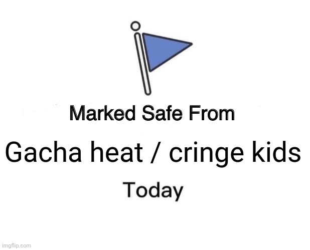 Marked Safe From Meme | Gacha heat / cringe kids | image tagged in memes,marked safe from | made w/ Imgflip meme maker