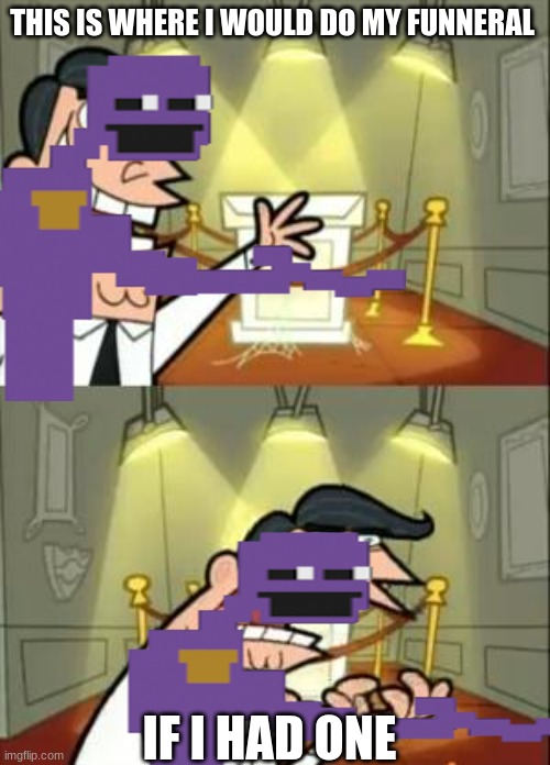 If I had one | THIS IS WHERE I WOULD DO MY FUNNERAL; IF I HAD ONE | image tagged in memes,this is where i'd put my trophy if i had one,fnaf,funny | made w/ Imgflip meme maker