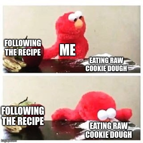 yum | FOLLOWING THE RECIPE; ME; EATING RAW COOKIE DOUGH; FOLLOWING THE RECIPE; EATING RAW COOKIE DOUGH | image tagged in elmo cocaine | made w/ Imgflip meme maker
