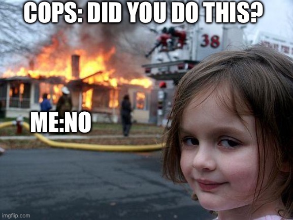 when you burn down the house | COPS: DID YOU DO THIS? ME:NO | image tagged in memes,disaster girl,fun,sus | made w/ Imgflip meme maker