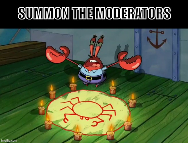 mr crabs summons pray circle | SUMMON THE MODERATORS | image tagged in mr crabs summons pray circle | made w/ Imgflip meme maker