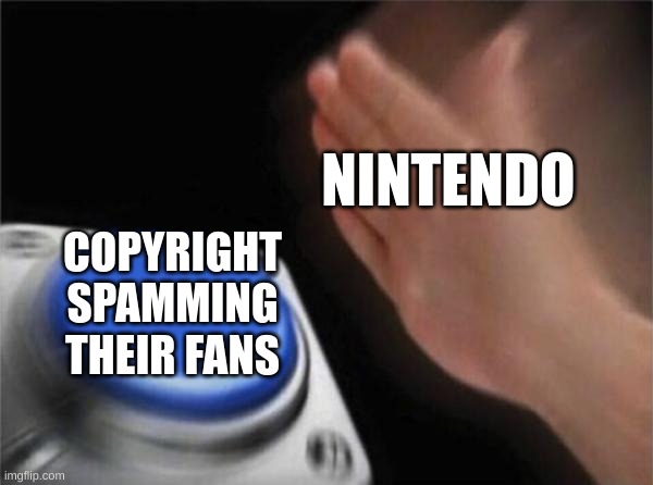 Nintendo be like that | NINTENDO; COPYRIGHT SPAMMING THEIR FANS | image tagged in memes,blank nut button,nintendo | made w/ Imgflip meme maker