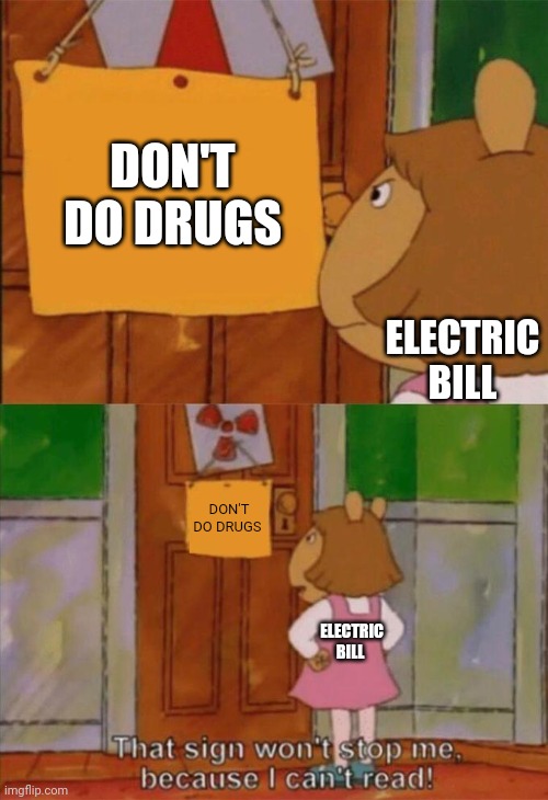 DW Sign Won't Stop Me Because I Can't Read | DON'T DO DRUGS ELECTRIC BILL DON'T DO DRUGS ELECTRIC BILL | image tagged in dw sign won't stop me because i can't read | made w/ Imgflip meme maker