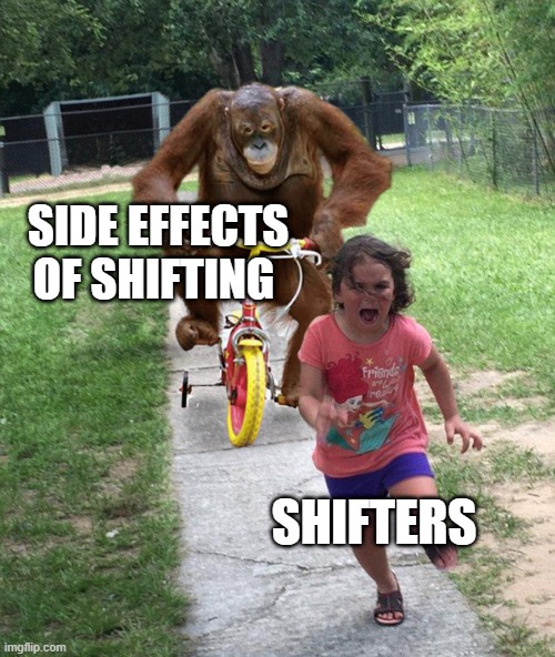 Orangutan chasing girl on a tricycle | SIDE EFFECTS OF SHIFTING; SHIFTERS | image tagged in orangutan chasing girl on a tricycle | made w/ Imgflip meme maker
